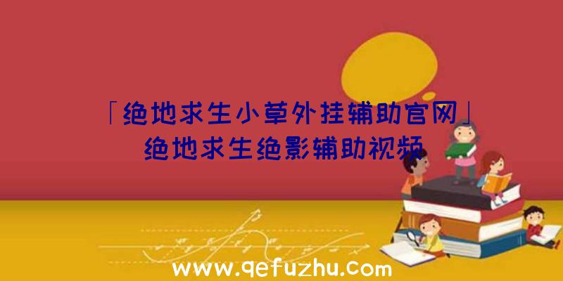 「绝地求生小草外挂辅助官网」|绝地求生绝影辅助视频